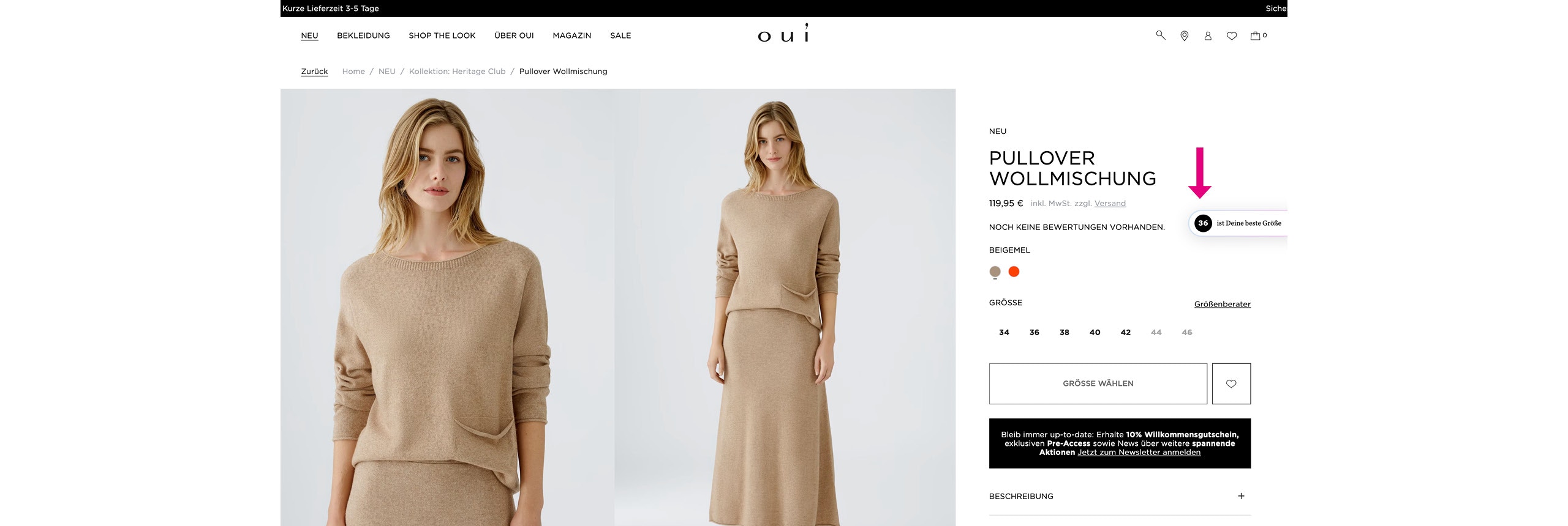 Das Bild zeigt eine Produktseite auf der Oui-Website für einen Pullover aus Wollmischung. Links ist eine Frau in einem beigefarbenen Pullover zu sehen, die einmal in Nahaufnahme und einmal in voller Körperlänge dargestellt wird. Rechts daneben befindet sich die Produktbeschreibung.

Details des Produkts:

    Der Titel lautet "Pullover Wollmischung".

    Der Preis beträgt 119,95 € inklusive Mehrwertsteuer, zuzüglich Versandkosten.

    Es gibt bisher keine Kundenbewertungen für das Produkt.

    Die Farbe "Beigemel" ist ausgewählt, und eine weitere Farboption in Rot ist ebenfalls verfügbar.

Darunter kann man verschiedene Größen (34, 36, 38, 40, 42, 44) auswählen. Ein pinker Pfeil weist auf einen Hinweis mit der Größe "36" hin, der besagt: "36 ist Deine beste Größe".

Eine Schaltfläche mit der Aufschrift "Größe wählen" ist ebenfalls zu sehen. Weiter unten gibt es ein Kästchen, das auf einen Newsletter hinweist, durch den man einen 10% Willkommensgutschein und exklusive Pre-Access-Informationen erhalten kann. Ganz unten ist eine weitere Schaltfläche mit der Aufschrift "Beschreibung", die weitere Details über das Produkt anzeigt.

