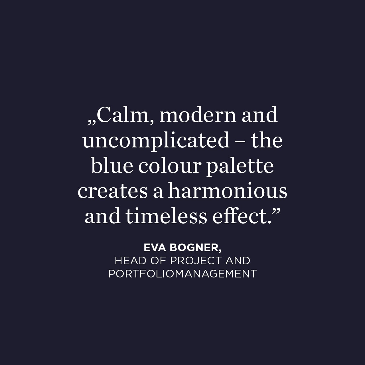 Blue area with quote: Calm, modern and uncomplicated – the blue colour palette creates a harmonious and timeless effect. Eva Bogner Head of Project and Portfolio Management